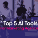 5 AI Tools to Streamline Your Marketing Agency
