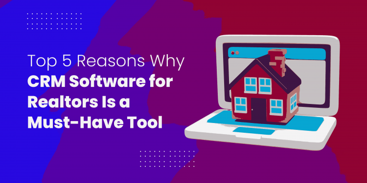 Top 5 Reasons Why CRM Software for Realtors Is a Must-Have Tool_11zon